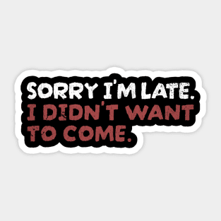 Sorry Im Late I Didnt Want To Come Sticker